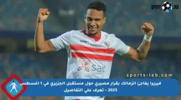 فيريرا يفاجئ الزمالك بقرار مصيري حول مستقبل الجزيري في 1 أغسطس 2025 – تعرف على التفاصيل